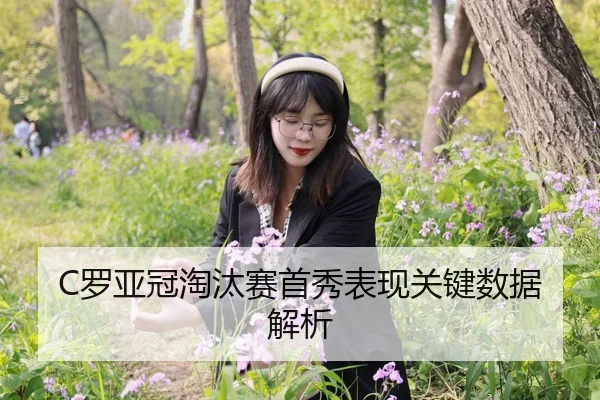C罗亚冠淘汰赛首秀表现关键数据解析